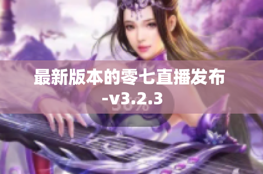最新版本的零七直播发布 -v3.2.3