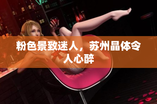 粉色景致迷人，苏州晶体令人心醉