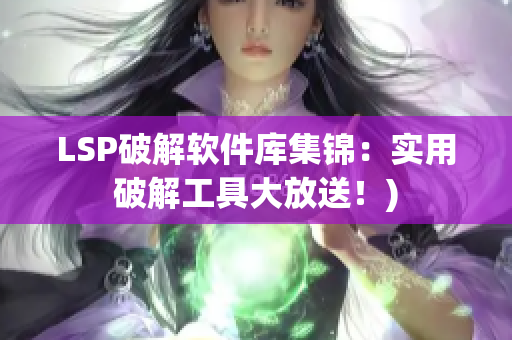 LSP破解软件库集锦：实用破解工具大放送！)