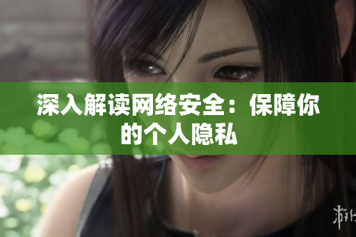 深入解读网络安全：保障你的个人隐私