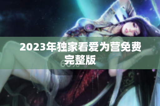 2023年独家看爱为营免费完整版
