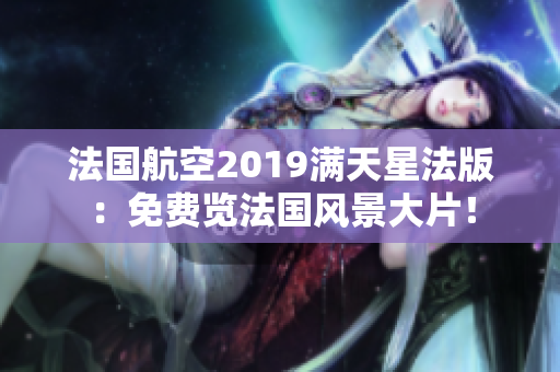 法国航空2019满天星法版：免费览法国风景大片！