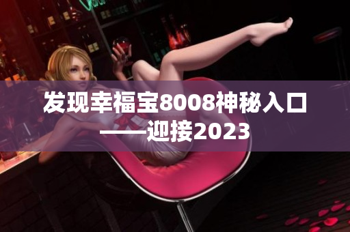 发现幸福宝8008神秘入口——迎接2023