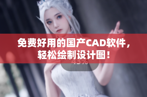 免费好用的国产CAD软件，轻松绘制设计图！