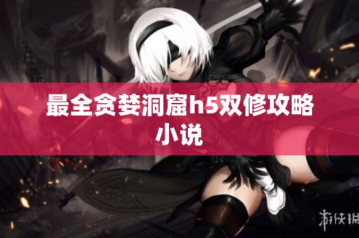 最全贪婪洞窟h5双修攻略小说