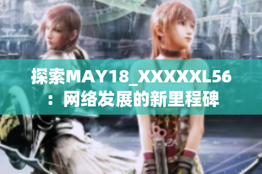 探索MAY18_XXXXXL56：网络发展的新里程碑