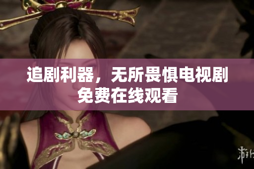 追剧利器，无所畏惧电视剧免费在线观看
