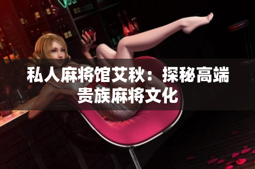私人麻将馆艾秋：探秘高端贵族麻将文化