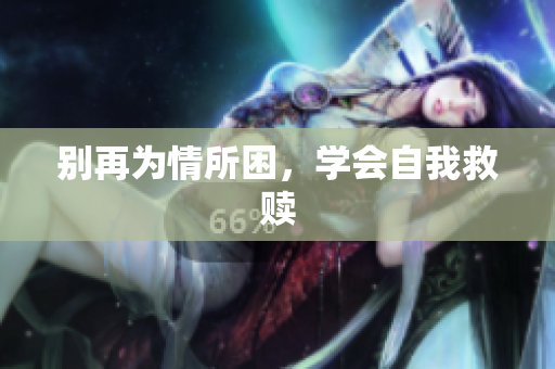 别再为情所困，学会自我救赎