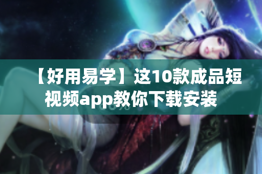 【好用易学】这10款成品短视频app教你下载安装