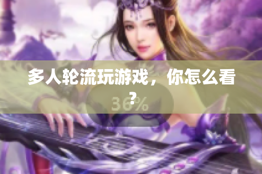 多人轮流玩游戏，你怎么看？