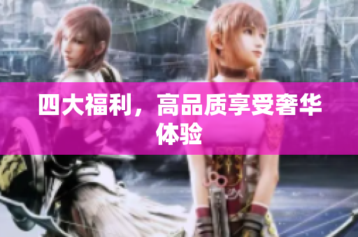 四大福利，高品质享受奢华体验