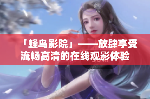 「蜂鸟影院」——放肆享受流畅高清的在线观影体验
