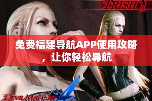 免费福建导航APP使用攻略，让你轻松导航