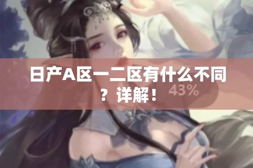 日产A区一二区有什么不同？详解！