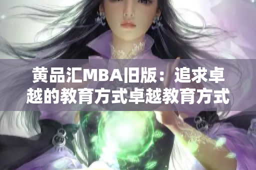 黄品汇MBA旧版：追求卓越的教育方式卓越教育方式，黄品汇MBA旧版
