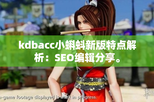 kdbacc小蝌蚪新版特点解析：SEO编辑分享。