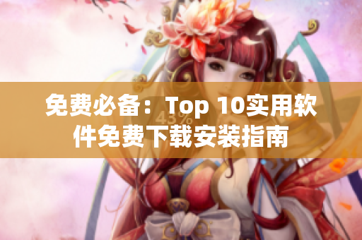 免费必备：Top 10实用软件免费下载安装指南