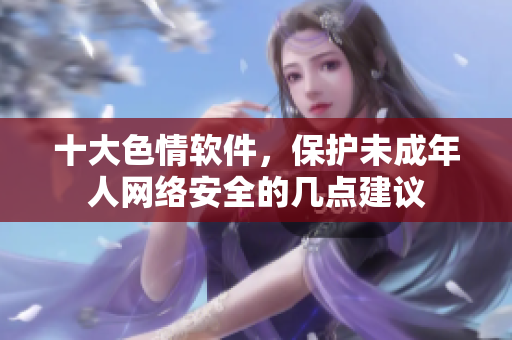 十大色情软件，保护未成年人网络安全的几点建议