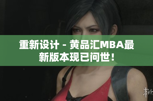 重新设计 - 黄品汇MBA最新版本现已问世！