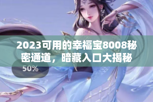 2023可用的幸福宝8008秘密通道，暗藏入口大揭秘