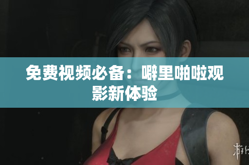 免费视频必备：噼里啪啦观影新体验