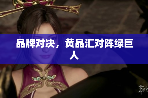 品牌对决，黄品汇对阵绿巨人