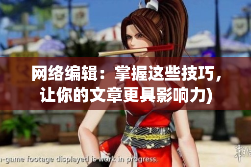网络编辑：掌握这些技巧，让你的文章更具影响力)