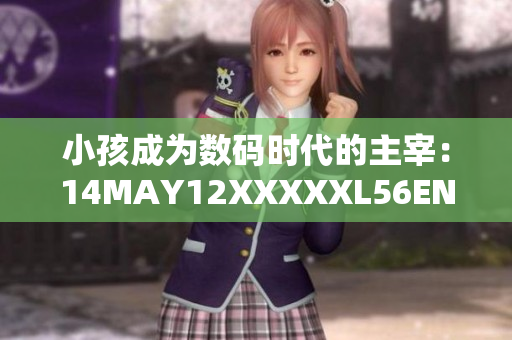 小孩成为数码时代的主宰：14MAY12XXXXXL56ENDIAN