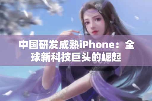 中国研发成熟iPhone：全球新科技巨头的崛起