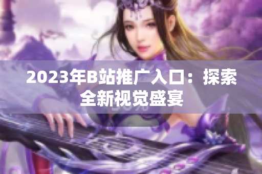 2023年B站推广入口：探索全新视觉盛宴