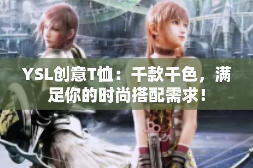 YSL创意T恤：千款千色，满足你的时尚搭配需求！