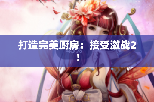打造完美厨房：接受激战2！