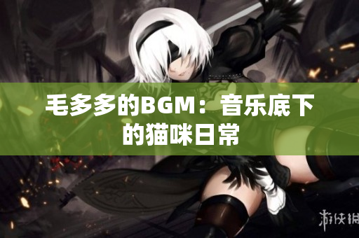 毛多多的BGM：音乐底下的猫咪日常