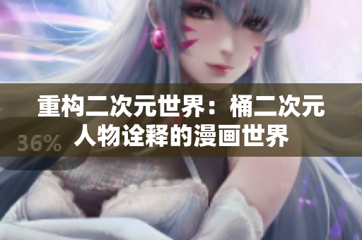 重构二次元世界：桶二次元人物诠释的漫画世界