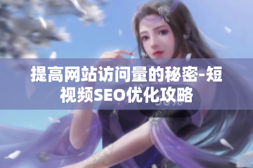 提高网站访问量的秘密-短视频SEO优化攻略