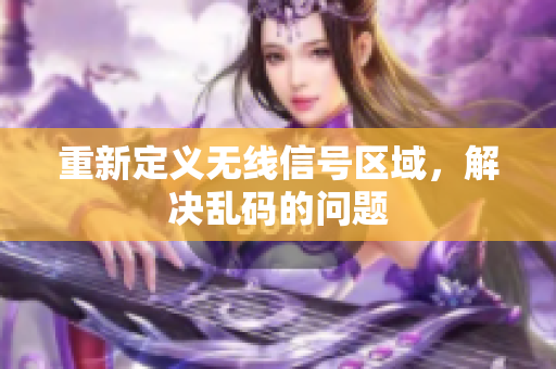 重新定义无线信号区域，解决乱码的问题