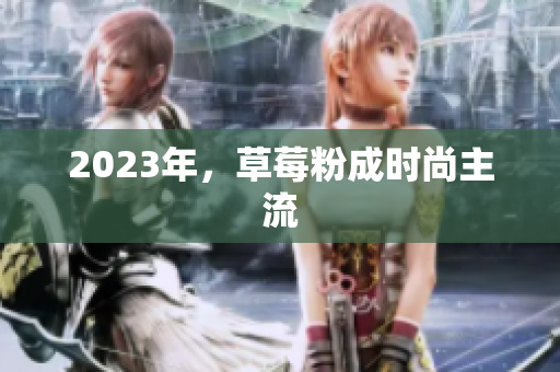 2023年，草莓粉成时尚主流