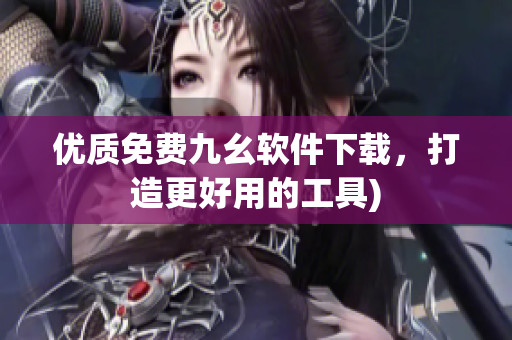 优质免费九幺软件下载，打造更好用的工具)