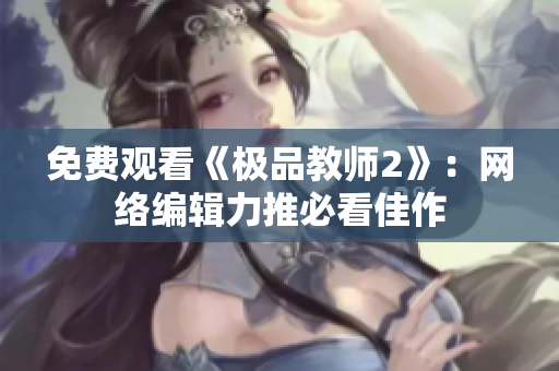 免费观看《极品教师2》：网络编辑力推必看佳作