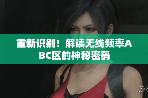 重新识别！解读无线频率ABC区的神秘密码