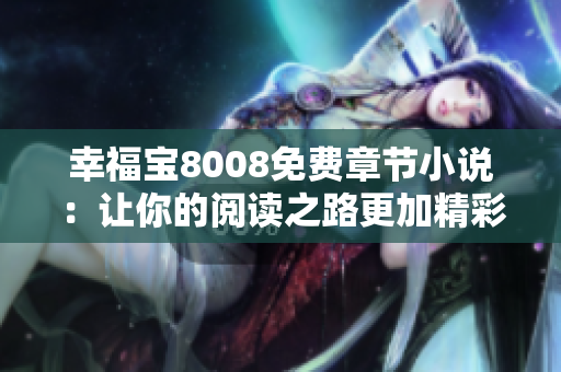 幸福宝8008免费章节小说：让你的阅读之路更加精彩