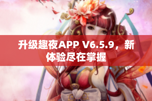 升级趣夜APP V6.5.9，新体验尽在掌握