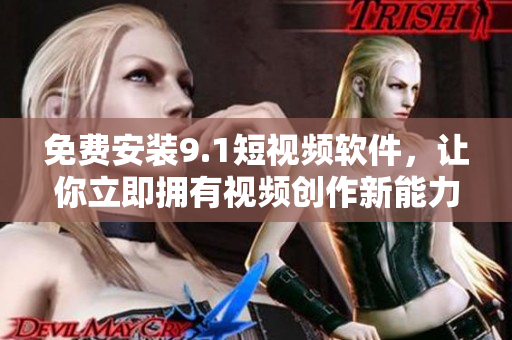 免费安装9.1短视频软件，让你立即拥有视频创作新能力