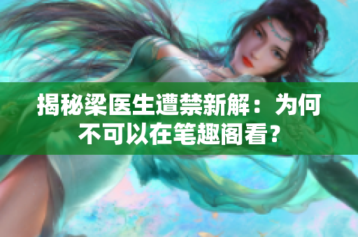 揭秘梁医生遭禁新解：为何不可以在笔趣阁看？