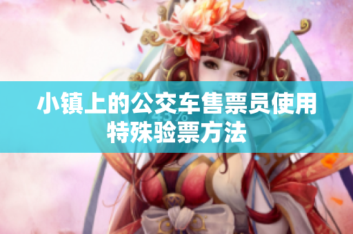 小镇上的公交车售票员使用特殊验票方法
