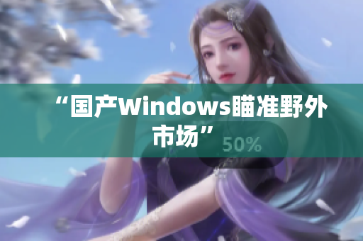 “国产Windows瞄准野外市场”