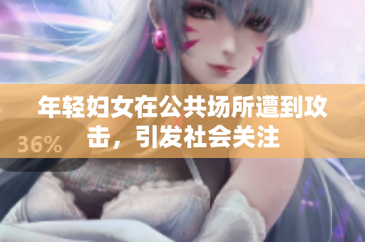 年轻妇女在公共场所遭到攻击，引发社会关注