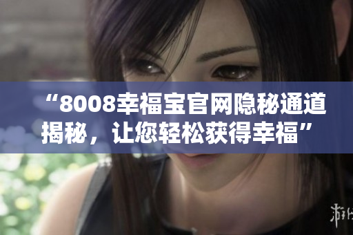 “8008幸福宝官网隐秘通道揭秘，让您轻松获得幸福”