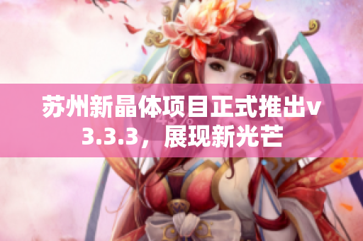 苏州新晶体项目正式推出v3.3.3，展现新光芒